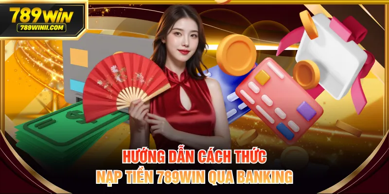 Hướng dẫn cách thức nạp tiền 789WIN qua Banking